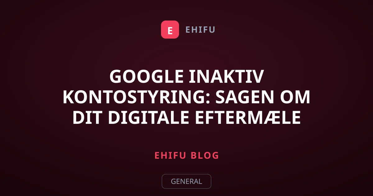 Google Inaktiv Kontostyring: Sagen om dit digitale eftermæle